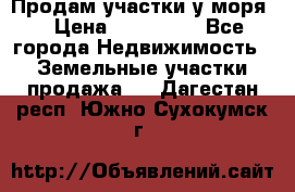Продам участки у моря  › Цена ­ 500 000 - Все города Недвижимость » Земельные участки продажа   . Дагестан респ.,Южно-Сухокумск г.